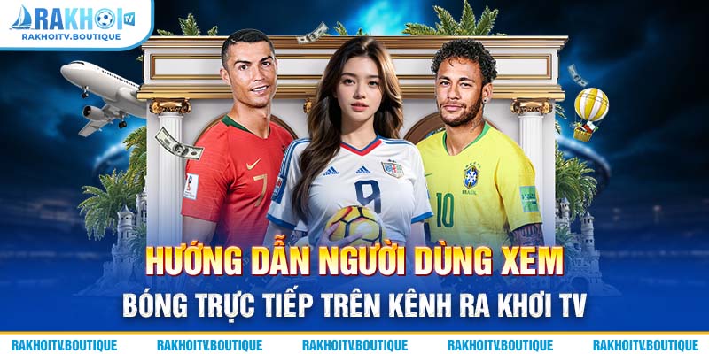 Hướng dẫn người dùng xem bóng trực tiếp trên kênh Ra Khơi TV