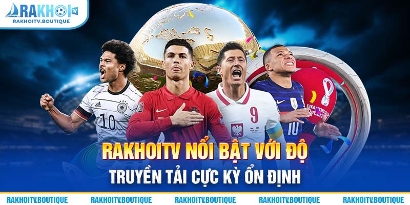 RakhoiTV nổi bật với độ truyền tải cực kỳ ổn định