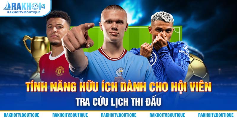 Tính năng hữu ích dành cho hội viên tra cứu lịch thi đấu