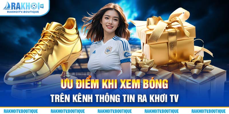 Ưu điểm khi xem bóng trên kênh thông tin Rakhoi TV